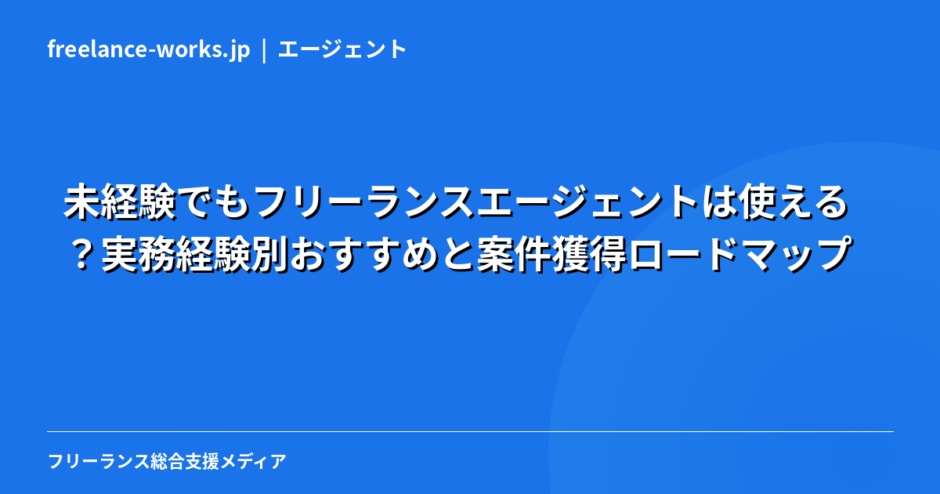 未経験でもフリーランスエージェントは使える？実務経験別おすすめと案件獲得ロードマップ【2026年】