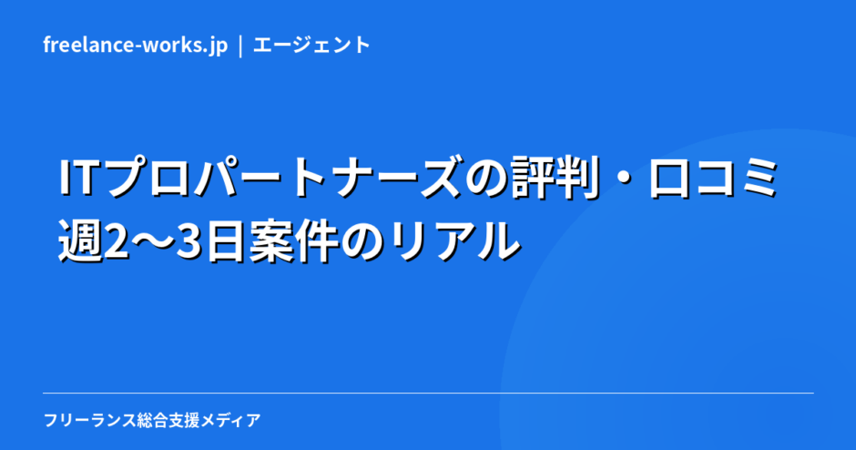 ITプロパートナーズの評判・口コミ｜週2〜3日案件のリアルを現役エンジニアが解説【2026年】