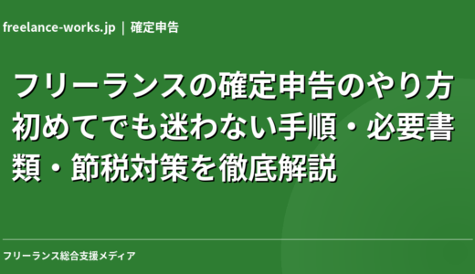 フリーランスの確定申告のやり方｜初めてでも迷わない手順・必要書類・節税対策を徹底解説【2026年最新】