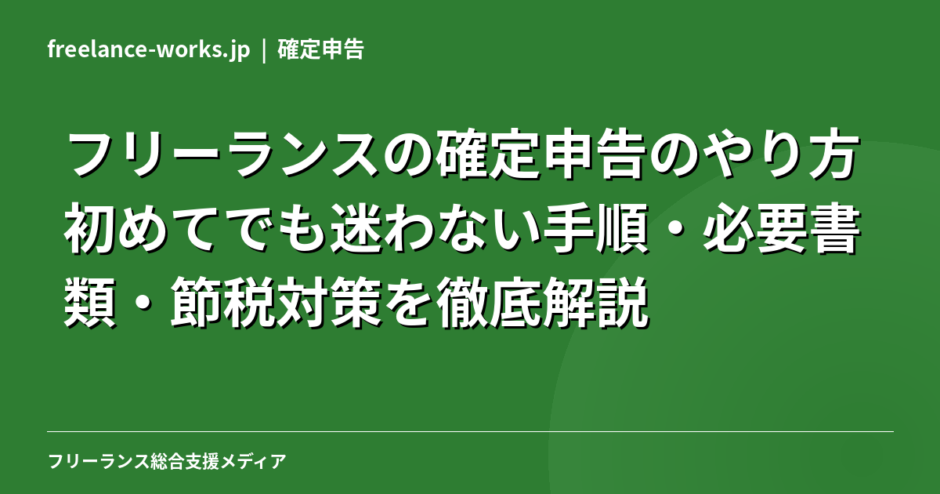 フリーランスの確定申告のやり方｜初めてでも迷わない手順・必要書類・節税対策を徹底解説【2026年最新】