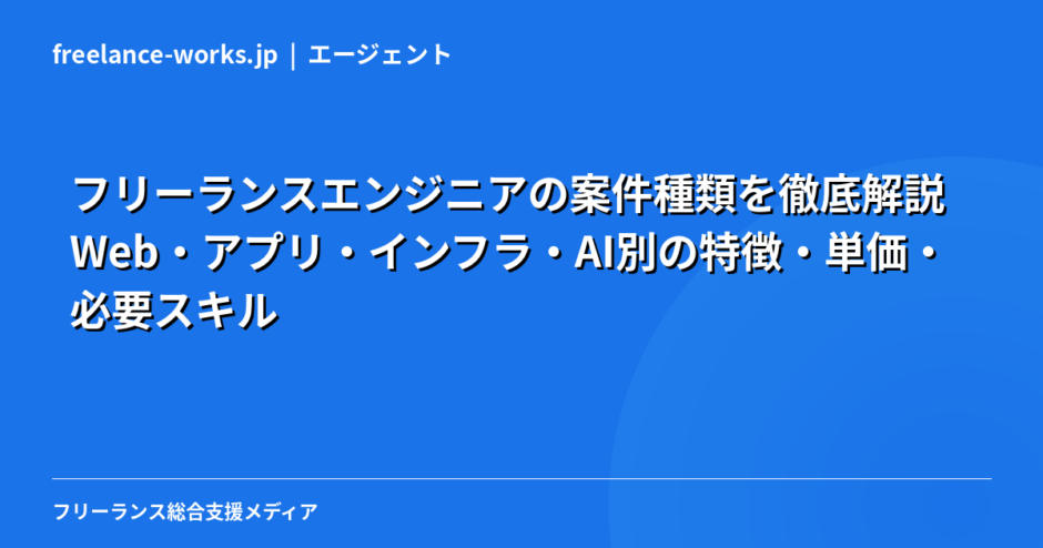 フリーランスエンジニアの案件種類を徹底解説｜Web・アプリ・インフラ・AI別の特徴・単価・必要スキル【2026年】
