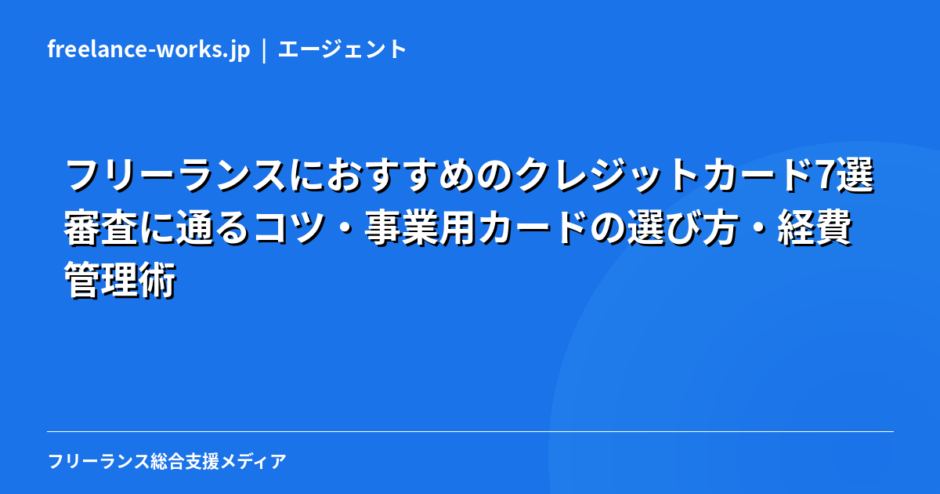 フリーランスにおすすめのクレジットカード7選｜審査に通るコツ・事業用カードの選び方・経費管理術【2026年】