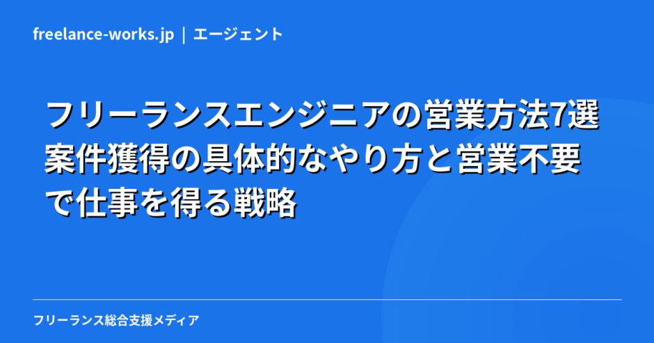 フリーランスエンジニアの営業方法7選｜案件獲得の具体的なやり方と営業不要で仕事を得る戦略【2026年】