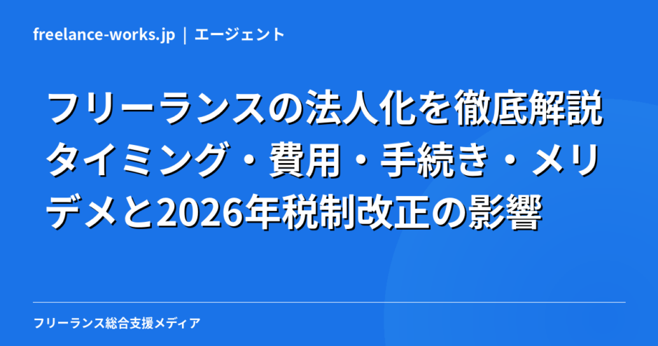 フリーランスの法人化を徹底解説｜タイミング・費用・手続き・メリデメと2026年税制改正の影響
