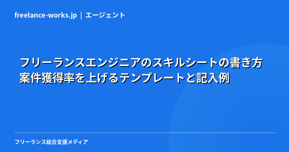 フリーランスエンジニアのスキルシートの書き方｜案件獲得率を上げるテンプレートと記入例【2026年】
