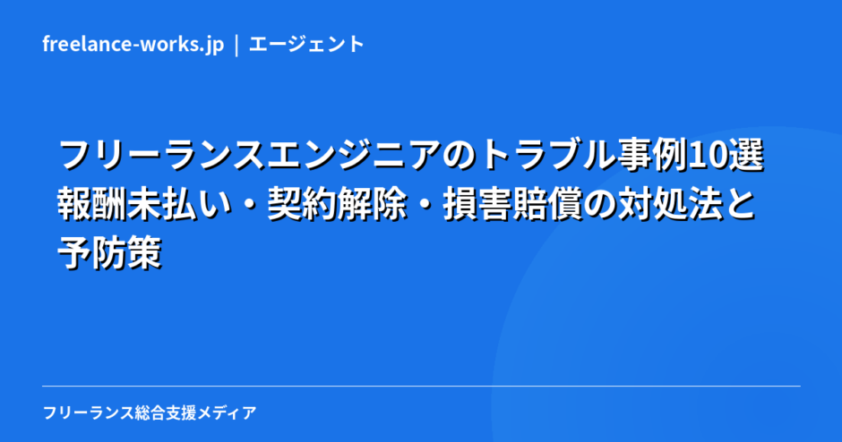 フリーランスエンジニアのトラブル事例10選｜報酬未払い・契約解除・損害賠償の対処法と予防策【2026年】